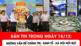 Những vấn đề chính trị - kinh tế - xã hội đáng quan tâm trong ngày 18/12