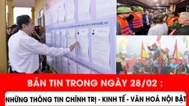 Bản tin trong ngày 28/2: Những thông tin chính trị - kinh tế - văn hoá nổi bật