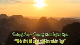 Tràng An - Trung tâm kiến tạo 'Đô thị di sản thiên niên kỷ'