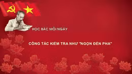Học Bác mỗi ngày: Công tác kiểm tra như 'ngọn đèn pha'
