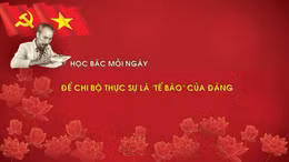 Học Bác mỗi ngày: Để chi bộ thực sự là 'tế bào' của Đảng