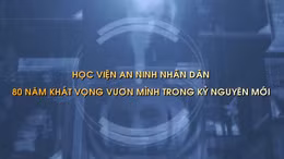 Thông điệp lịch sử: Học viện An ninh nhân dân - 80 năm khát vọng vươn mình trong kỷ nguyên mới