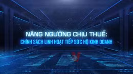 Nâng ngưỡng chịu thuế: Chính sách linh hoạt tiếp sức hộ kinh doanh