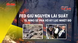 Tin tức TV: Fed giữ nguyên lãi suất; El Nino sẽ phá vỡ kỷ lục nhiệt độ