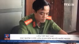 Bắt giữ các nhóm cướp liên quan đến người nước ngoài