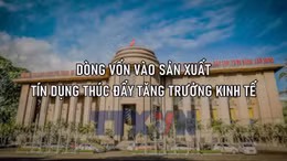 Dòng vốn vào sản xuất - Tín dụng thúc đẩy tăng trưởng kinh tế