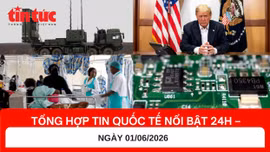 Tổng hợp tin quốc tế 24h - Ngày 01/06/2026