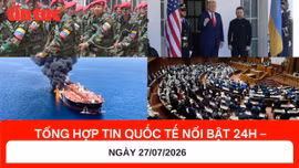 Tổng hợp tin nóng quốc tế 24H - Ngày 27/07/2026