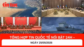 Tổng hợp tin quốc tế 24h - Ngày 25/5/2026