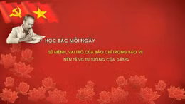 Học Bác mỗi ngày: Sứ mệnh, vai trò của báo chí trong bảo vệ nền tảng tư tưởng của Đảng