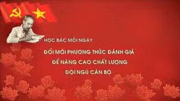 Học Bác mỗi ngày: Đổi mới phương thức đánh giá để nâng cao chất lượng đội ngũ cán bộ