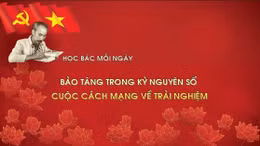 Học Bác mỗi ngày: Bảo tàng trong kỷ nguyên số - cuộc cách mạng về trải nghiệm