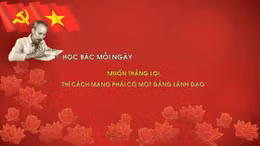 Học Bác mỗi ngày: 'Muốn thắng lợi, thì cách mạng phải có một đảng lãnh đạo'