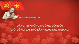 Học Bác mỗi ngày: Đảng ta không ngừng đổi mới, giữ vững vai trò lãnh đạo cách mạng 