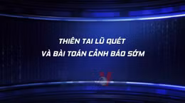 Toàn cảnh: Thiên tai lũ quét và bài toán cảnh báo sớm