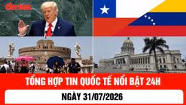 Tổng hợp tin nóng quốc tế 24h - Ngày 31/7/2026