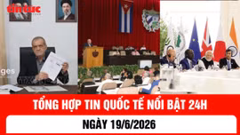 Tổng hợp tin nóng quốc tế 24h - Ngày 19/6/2026
