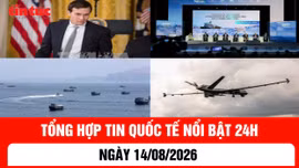 Tổng hợp tin nóng quốc tế 24h - Ngày 14/08/2026