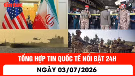 Tổng hợp tin nóng quốc tế 24h - Ngày 1/7/2026