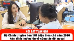 Tin tức TV nổi bật tuần qua: Bộ Chính trị giao hơn 1,87 triệu biên chế năm 2026; Năm định hướng lớn về công tác đối ngoại